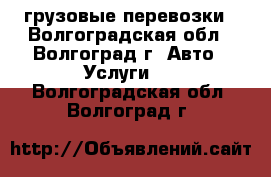 грузовые перевозки - Волгоградская обл., Волгоград г. Авто » Услуги   . Волгоградская обл.,Волгоград г.